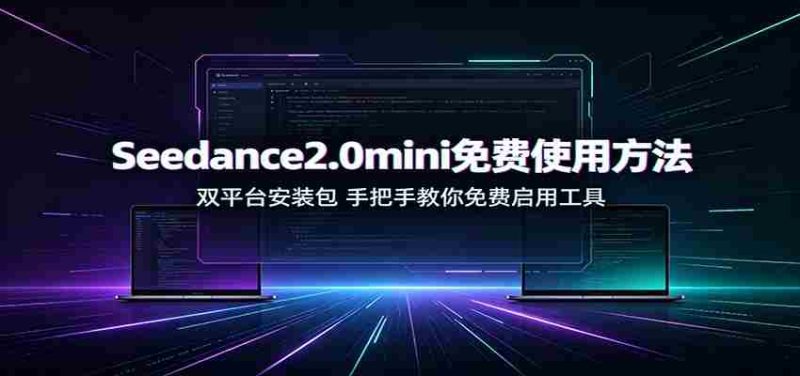 Seedance2.0mini免费使用方法:双平台安装包,手把手教你免费启用工具-一起发
