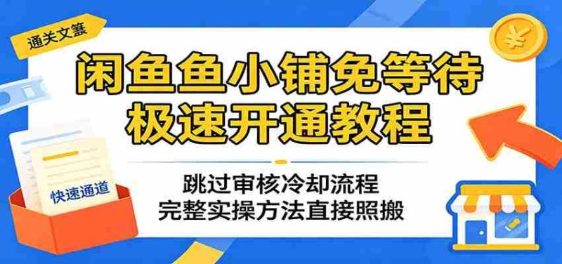 闲鱼鱼小铺免等待极速开通教程：跳过审核冷却流程，完整实操方法直接照搬-一起发
