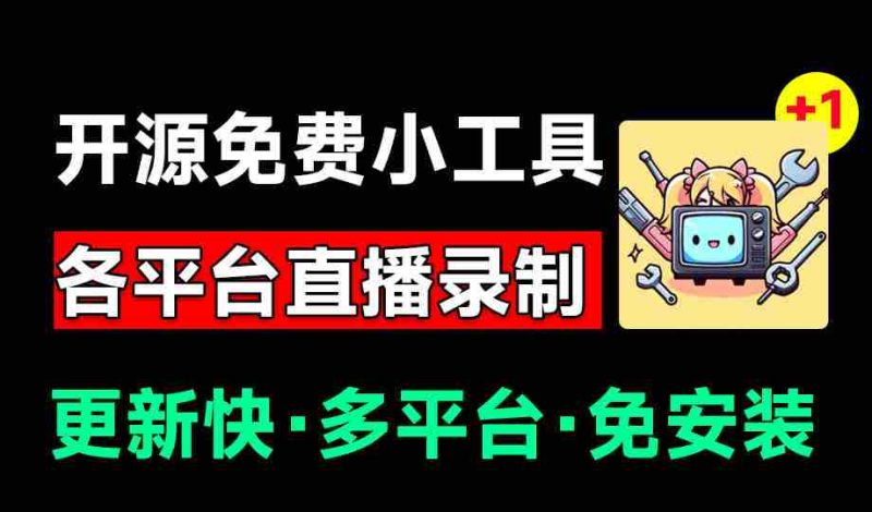 Github开源多平台直播录屏神器!斗鱼虎牙B站抖音直播全主动监控录制,免费使用!BiliLive-tools-一起发