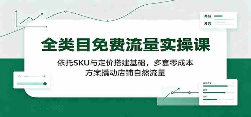 全类目免费流量实操课:依托SKU与定价搭建基础,多套零成本方案撬动店铺自然流量-一起发