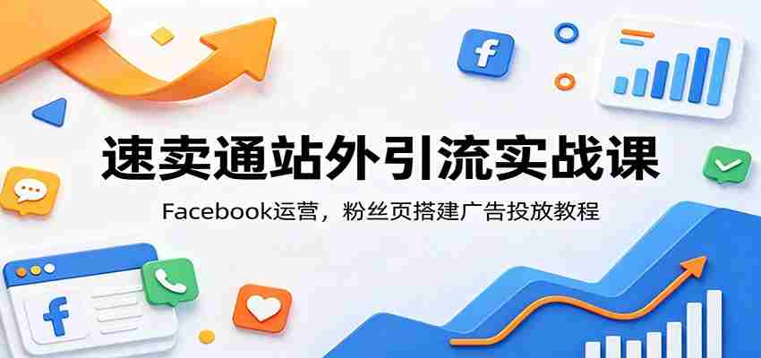 速卖通站外引流实战课：Facebook运营，粉丝页搭建广告投放教程-一起发