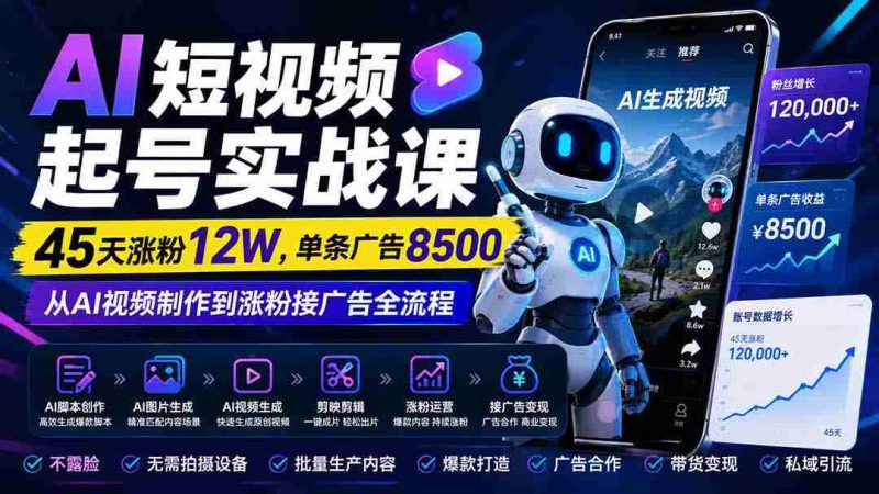 (20085期)AI短视频起号实战课:45天涨粉12W,单条广告8500,从AI视频制作到涨粉接广告全流程-一起发