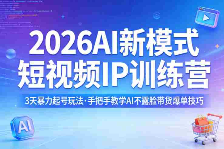 2026AI新模式短视频IP训练营，3天暴力起号玩法，手把手教学AI不露脸带货爆单技巧（更新0706）-一起发