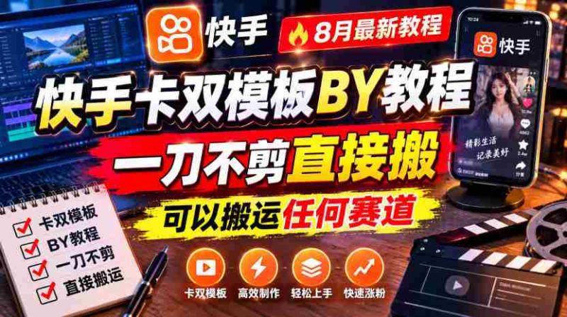 快手卡双模板搬运教程,8月最新教程,一刀不剪直接搬,可以搬运任何赛道-一起发