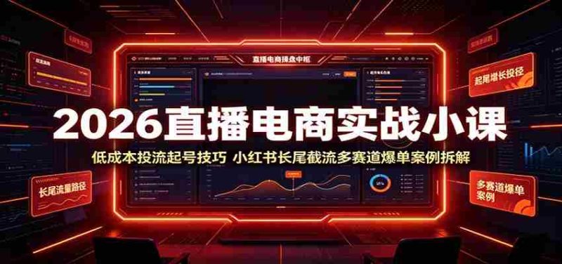 2026直播电商实战小课:低成本投流起号技巧,小红书长尾截流多赛道爆单案例拆解-一起发
