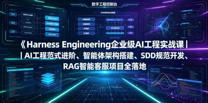 Harness Engineering企业级AI工程实战课|AI工程范式进阶、智能体架构搭建、SDD规范开发、RAG智能客服项目全落地-一起发