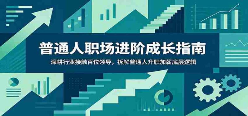 普通人职场进阶成长指南:深耕行业接触百位领导,拆解普通人升职加薪底层逻辑-一起发