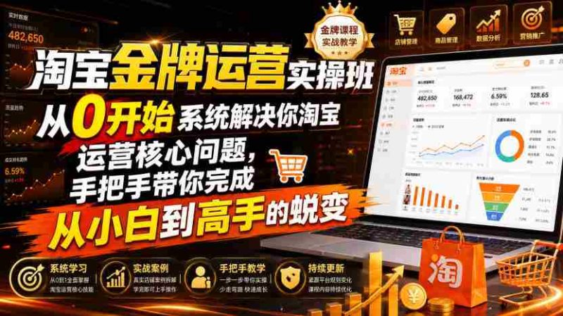 淘宝金牌运营实操班,从0开始系统解决你淘宝运营核心问题,手把手带你完成从小白到高手的蜕变(2026年7月)-一起发