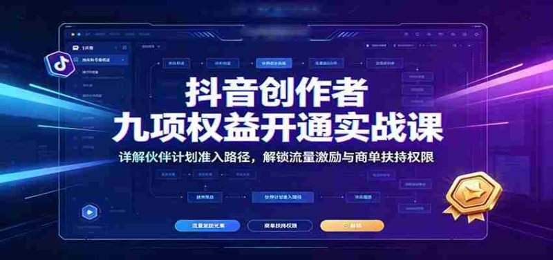 抖音创作者九项权益开通实战课:详解伙伴计划准入路径,解锁流量激励与商单扶持权限-一起发