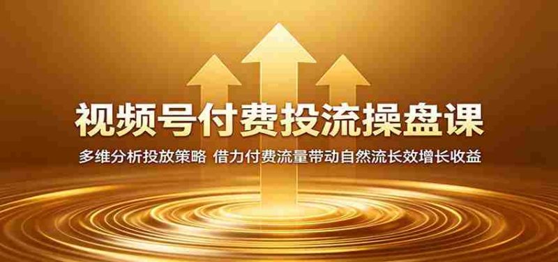 视频号付费投流操盘课:多维分析投放策略,借力付费流量带动自然流长效增长收益-一起发