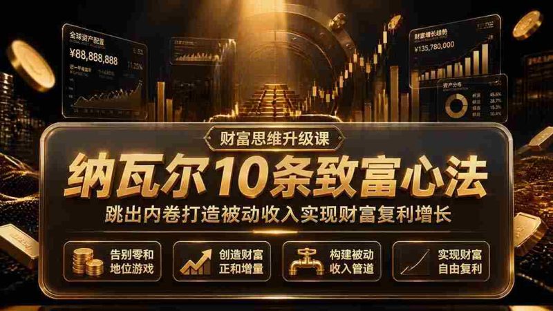 (19628期)付费文章:纳瓦尔10条致富心法,跳出内卷打造被动收入实现财富复利增长-一起发