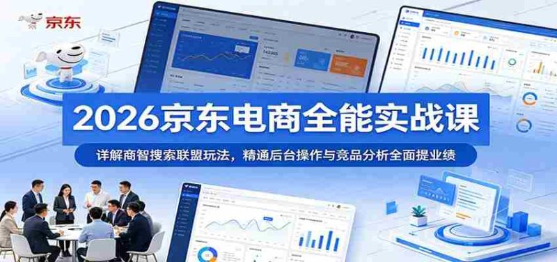 2026京东电商全能实战课:详解商智搜索联盟玩法,精通后台操作与竞品分析全面提业绩-一起发