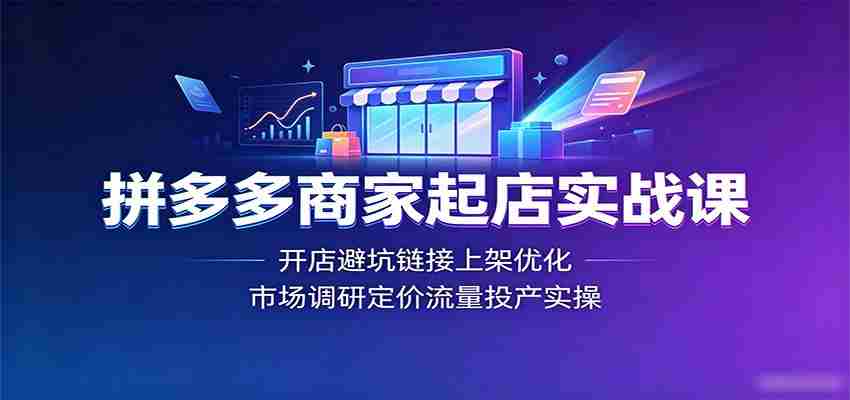 拼多多商家起店实战课：开店避坑链接上架优化，市场调研定价流量投产实操-一起发