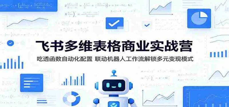 飞书多维表格商业实战营:吃透函数自动化配置,联动机器人工作流解锁多元变现模式-一起发