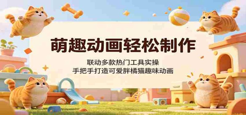 萌趣动画轻松制作,联动多款热门工具实操,手把手打造可爱胖橘猫趣味动画-一起发