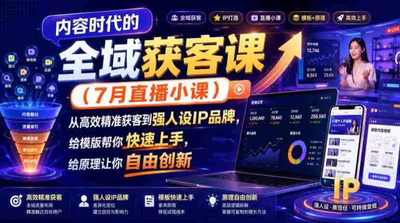 内容时代的全域获客课(7月直播小课),从高效精准获客到强人设IP品牌,给模版帮你快速上手,给原理让你自由创新-一起发