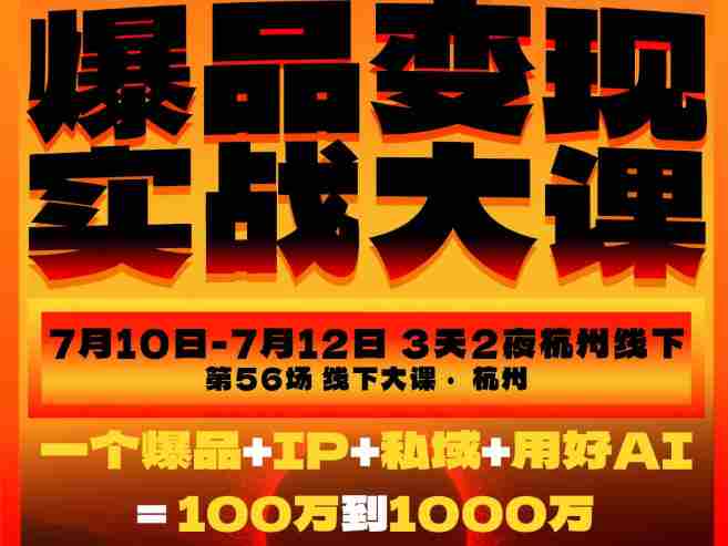 爆品变现实战大课,从爆品,到流量,到成交,一个爆品+IP+私域+用好AI=100W到1000W(7月10-12日)