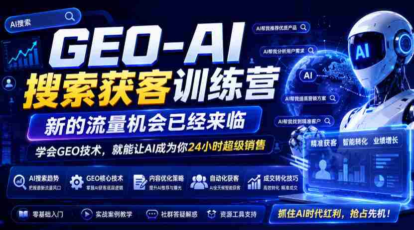 GEO-AI搜索获客训练营,新的流量机会已经来临,学会GEO技术,就能让AI成为你24小时超级销售