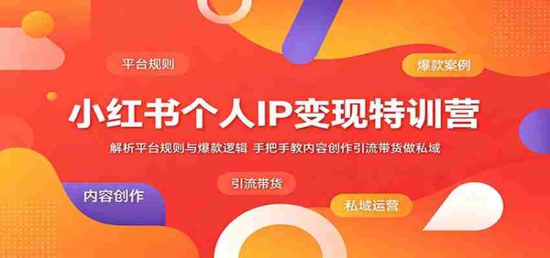 小红书个人IP变现特训营:解析平台规则与爆款逻辑,手把手教内容创作引流带货做私域-一起发