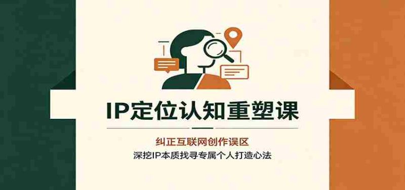 IP定位认知重塑课:纠正互联网创作误区,深挖IP本质找寻专属个人打造心法-一起发