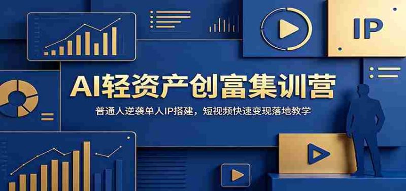 AI轻资产创富集训营:普通人逆袭单人IP搭建,短视频快速变现落地教学-一起发