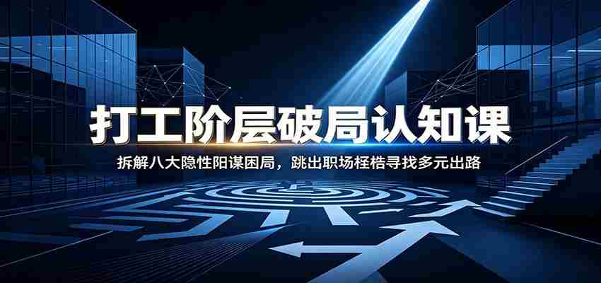 打工阶层破局认知：拆解八大隐性阳谋困局，跳出职场桎梏寻找多元出路-一起发