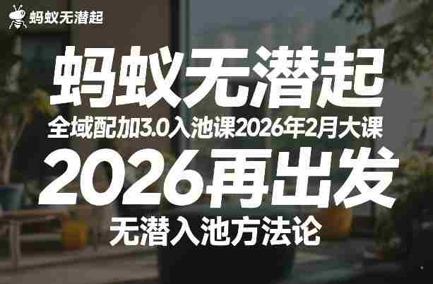蚂蚁无潜不起全域配抖加3.0入池课2026年2月大课，​2026再出发，无潜入池方法论（更新0714）-一起发