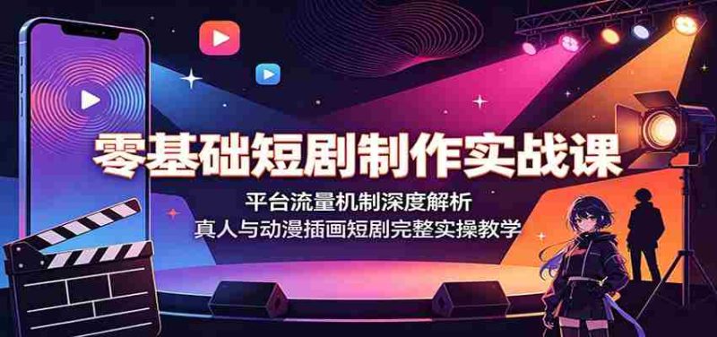 零基础短剧制作实战课:平台流量机制深度解析,真人与动漫插画短剧完整实操教学-一起发