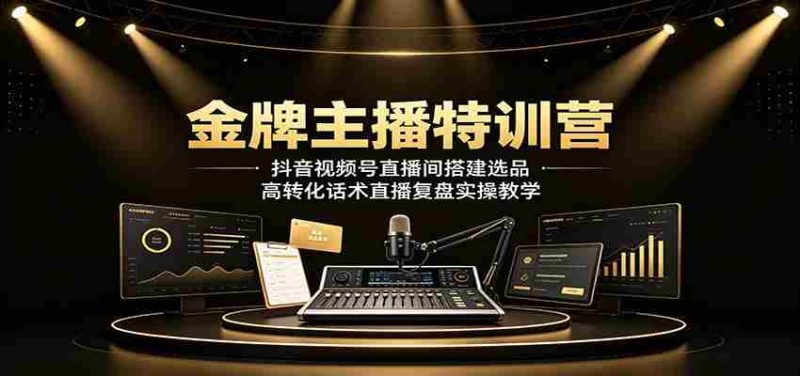 金牌主播特训营：抖音视频号直播间搭建选品，高转化话术直播复盘实操教学-一起发