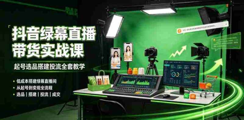 某社群抖音绿幕直播带货实战课，起号选品搭建投流全套教学，低成本搭建绿幕直播间-一起发