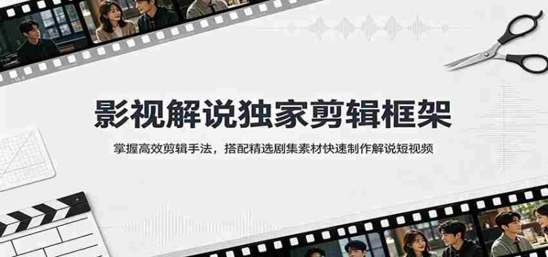影视解说独家剪辑框架:掌握高效剪辑手法,搭配精选剧集素材快速制作解说短视频-一起发