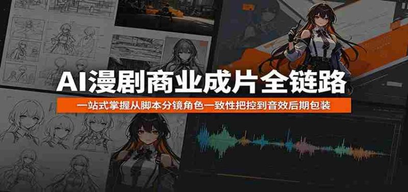 AI漫剧商业成片全链路:一站式掌握从脚本分镜角色一致性把控到音效后期包装-一起发