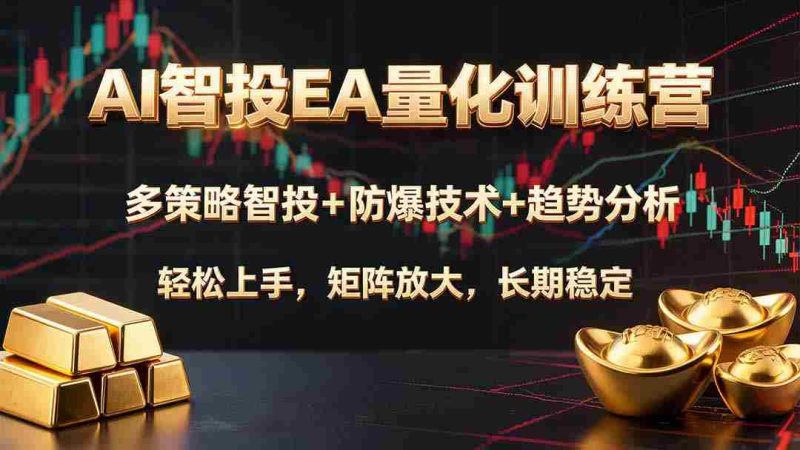 （19635期）AI智投EA量化训练营，多策略智投+防爆技术+趋势分析 ，轻松上手，矩阵放大，长期稳定。-一起发