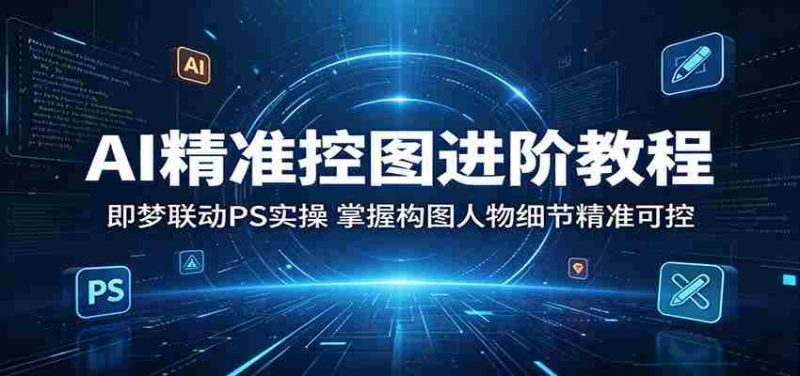 AI精准控图进阶教程:即梦联动PS实操,掌握构图人物细节精准可控-一起发