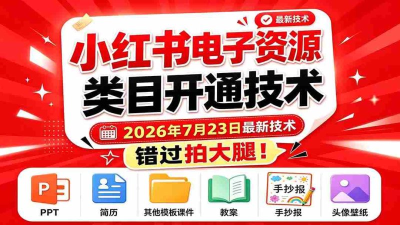 （19543期）小红书电子资源类目开通技术，2026年7月23日最新技术，错过拍大腿-一起发