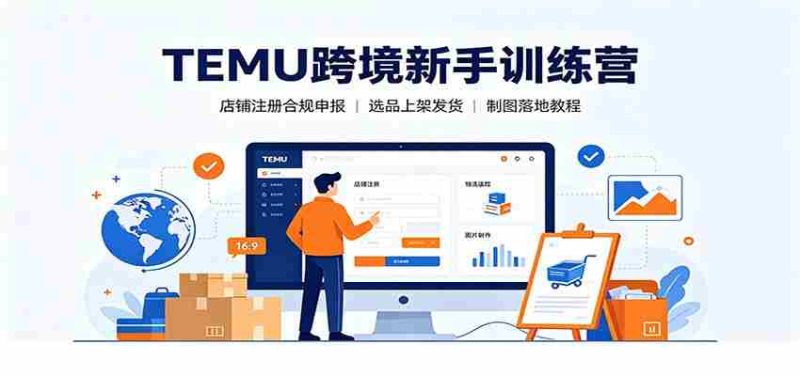 TEMU跨境新手训练营:店铺注册合规申报,选品上架发货制图落地教程-一起发