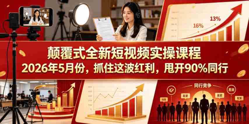 颠覆式全新短视频实操课程，抓住这波红利，甩开90%同行（更新2026年7月份）-一起发
