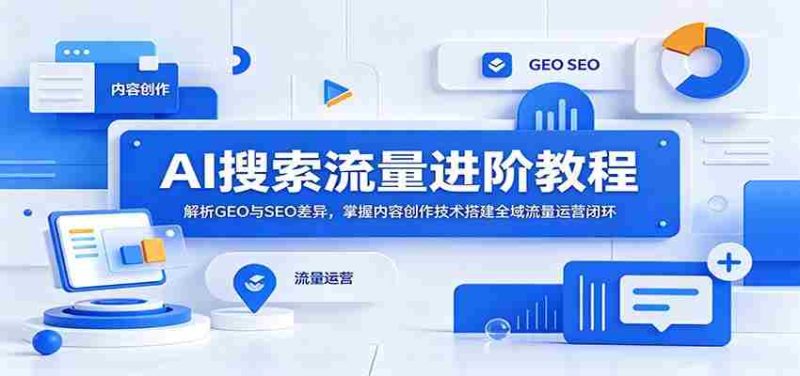 AI搜索流量进阶教程:解析GEO与SEO差异,掌握内容创作技术搭建全域流量运营闭环-一起发