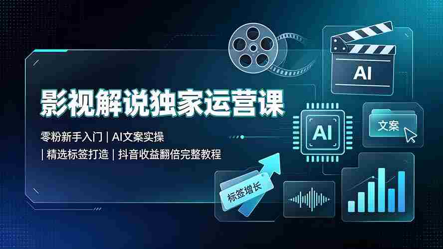 （19310期）影视解说独家运营课：零粉新手入门｜AI文案实操｜精选标签打造｜抖音收益翻倍完整教程-一起发