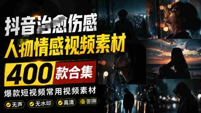 爆款短视频常用视频素材！抖音治愈伤感人物情感视频素材，400款合集，无声无水印，视频感氛围拉满-一起发