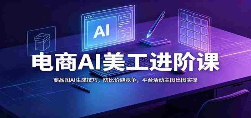 电商AI美工进阶课：商品图AI生成技巧，防比价避竞争，平台活动主图出图实操-一起发