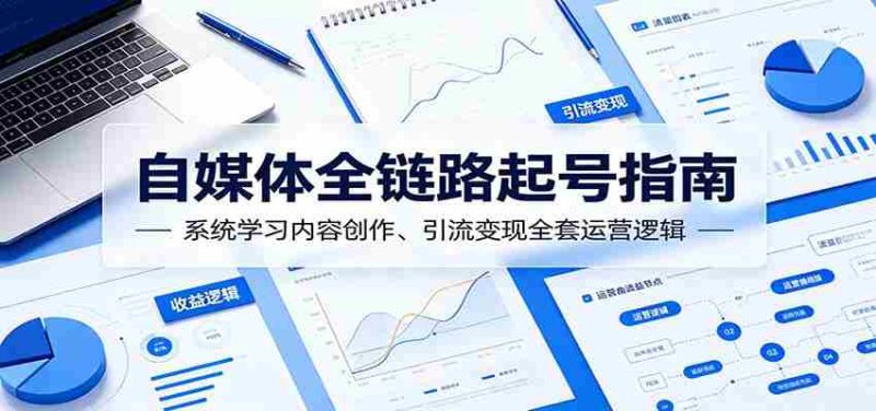 自媒体全链路起号指南：系统学习内容创作、引流变现全套运营逻辑-一起发