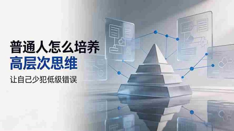 （19637期）付费文章：普通人怎么培养高层次思维，让自己少犯低级错误-一起发