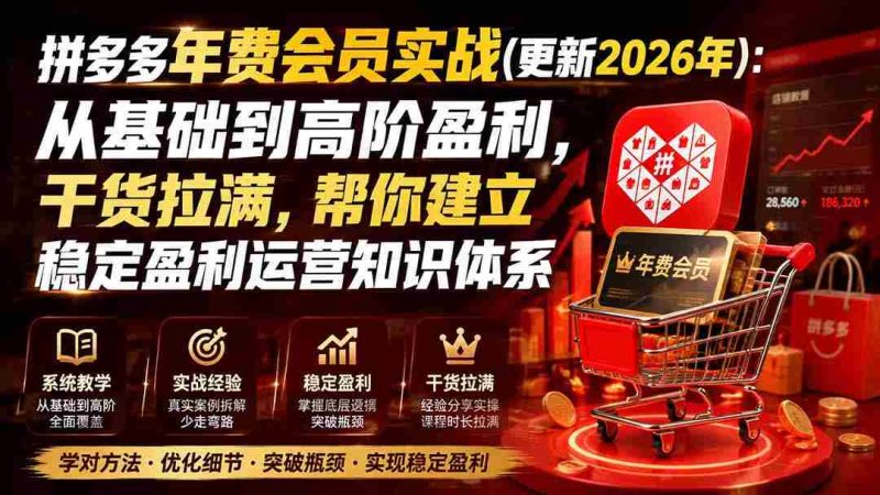 (19762期)拼多多年费会员实战(更新2026年):从基础到高阶盈利,干货拉满,帮你建立稳定盈利运营知识体系-一起发