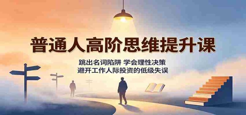 普通人高阶思维提升课:跳出名词陷阱,学会理性决策,避开工作人际投资的低级失误-一起发