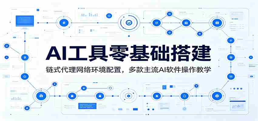 AI工具零基础搭建：链式代理网络环境配置，多款主流AI软件操作教学-一起发