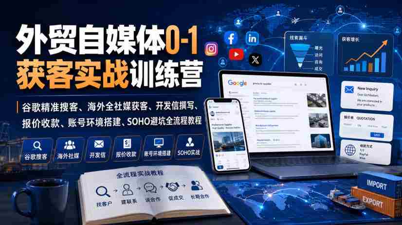 外贸自媒体0-1获客实战训练营｜谷歌精准搜客、海外全社媒获客、开发信撰写、报价收款、账号环境搭建、SOHO避坑全流程教程-一起发