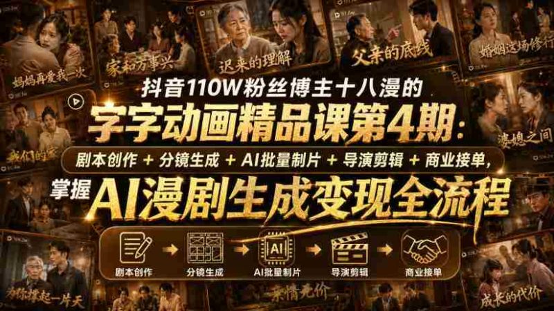 抖音110W粉丝博主十八漫的字字动画精品课第4期:剧本创作+分镜生成+剪辑+商业接单,掌握AI漫剧生成变现全流程-一起发
