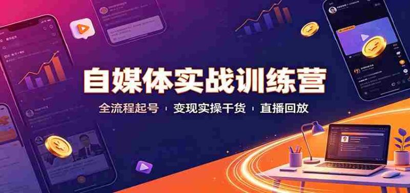 自媒体实战训练营:全流程起号变现实操干货直播回放-一起发