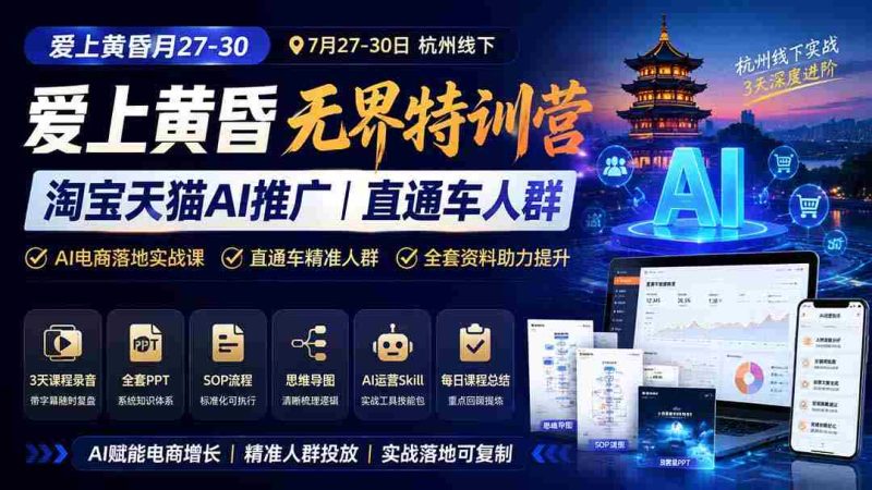 （19725期）爱上 黄昏 7月27-30｜杭州线下无界特训营｜淘宝天猫AI推广｜直通车人群｜全套PPT SOP思维导图资料包-一起发